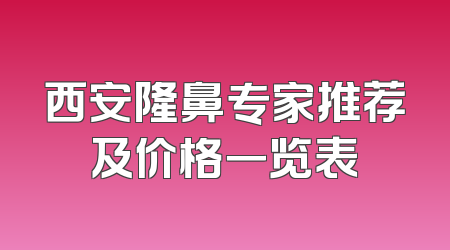 西安隆鼻专家推荐及价格一览表