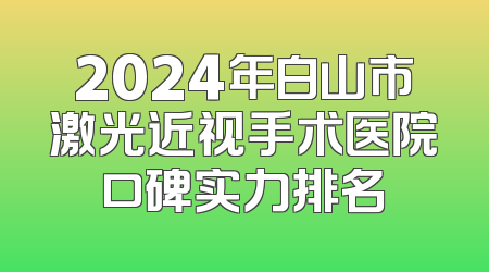 2024年白山市激光近视手术医院口碑实力排名