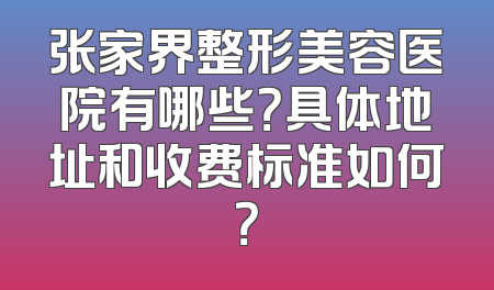 张家界整形美容医院有哪些？具体地址和收费标准如何？