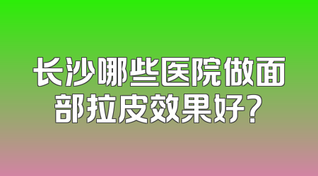 长沙哪些医院做面部拉皮效果好？