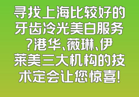 寻找上海比较好的牙齿冷光美白服务？港华、薇琳、伊莱美三大机构的技术定会让您惊喜！