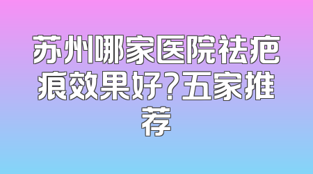 苏州哪家医院祛疤痕效果好？五家推荐
