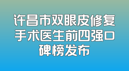 许昌市双眼皮修复手术医生前四强口碑榜发布
