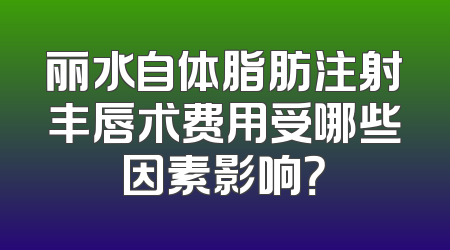 丽水自体脂肪注射丰唇术费用受哪些因素影响？