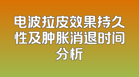 电波拉皮效果持久性及肿胀消退时间分析