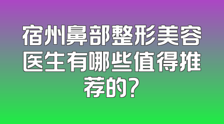 宿州鼻部整形美容医生有哪些值得推荐的？