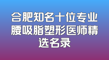 合肥知名十位专业腰吸脂塑形医师精选名录