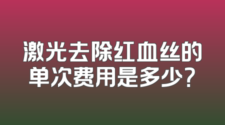 激光去除红血丝的单次费用是多少？