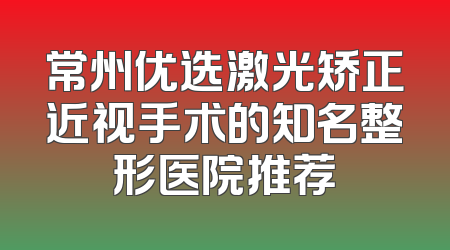 常州优选激光矫正近视手术的知名整形医院推荐