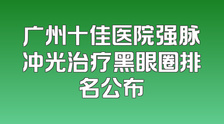 广州十佳医院强脉冲光治疗黑眼圈排名公布