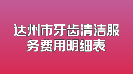 达州市牙齿清洁服务费用明细表