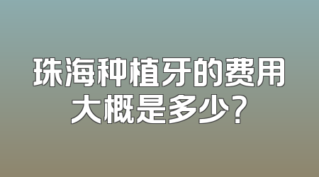 珠海种植牙的费用大概是多少？