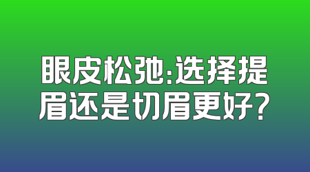 眼皮松弛：选择提眉还是切眉更好？