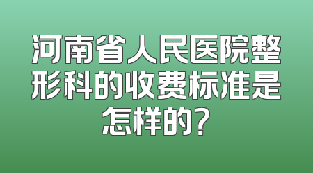 河南省人民医院整形科的收费标准是怎样的？