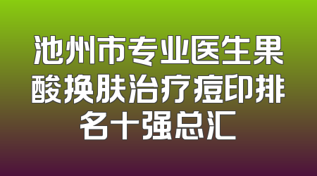 池州市专业医生果酸换肤治疗痘印排名十强总汇