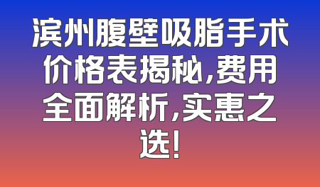 滨州腹壁吸脂手术价格表揭秘，费用全面解析，实惠之选！