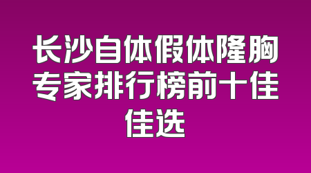 长沙自体假体隆胸专家排行榜前十佳佳选