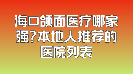 海口颌面医疗哪家强？本地人推荐的医院列表