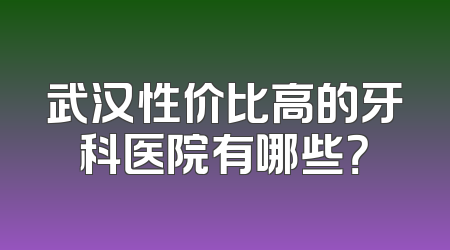 武汉性价比高的牙科医院有哪些？