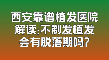 西安靠谱植发医院解读：不剃发植发会有脱落期吗？