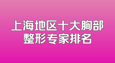 上海地区十大胸部整形专家排名