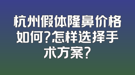 杭州假体隆鼻价格如何？怎样选择手术方案？