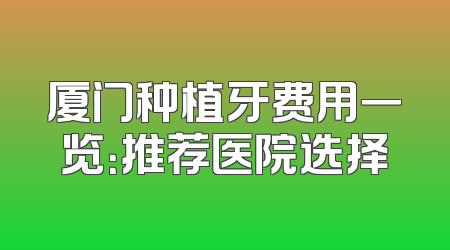 厦门种植牙费用一览：推荐医院选择
