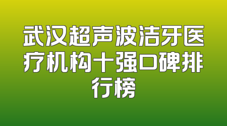 武汉超声波洁牙医疗机构十强口碑排行榜