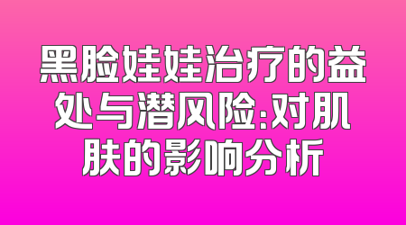 黑脸娃娃治疗的益处与潜风险：对肌肤的影响分析
