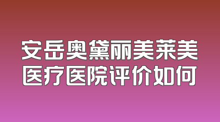 安岳奥黛丽美莱美医疗医院评价如何