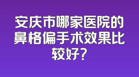 安庆市哪家医院的鼻格偏手术效果比较好？