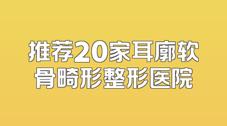 推荐20家耳廓软骨畸形整形医院
