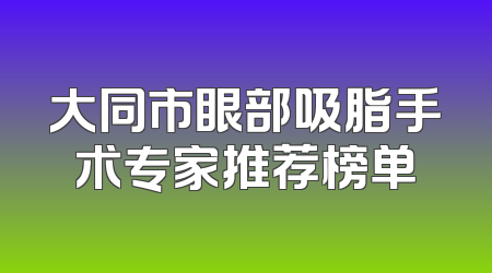 大同市眼部吸脂手术专家推荐榜单