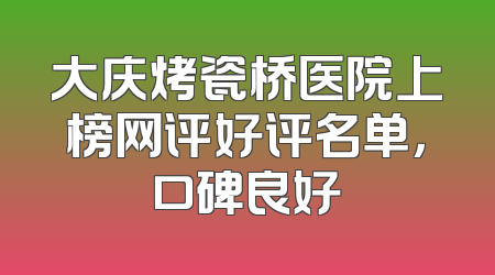 大庆烤瓷桥医院上榜网评好评名单，口碑良好