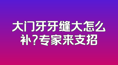 大门牙牙缝大怎么补？专家来支招