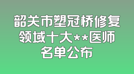 韶关市塑冠桥修复领域十大**医师名单公布