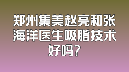郑州集美赵亮和张海洋医生吸脂技术好吗？