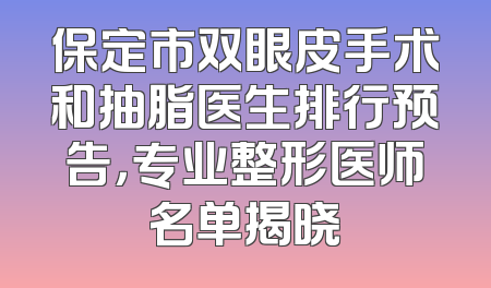 保定市双眼皮手术和抽脂医生排行预告，专业整形医师名单揭晓