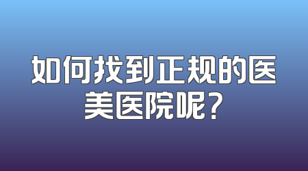 如何找到正规的医美医院呢？