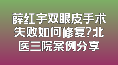 薛红宇双眼皮手术失败如何修复？北医三院案例分享