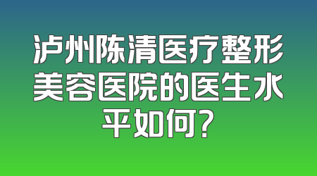 泸州陈清医疗整形美容医院的医生水平如何？