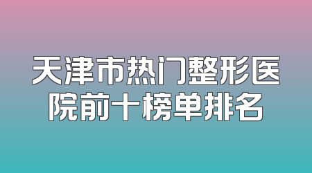 天津市热门整形医院前十榜单排名