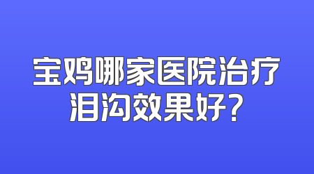 宝鸡哪家医院治疗泪沟效果好？
