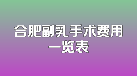 合肥副乳手术费用一览表