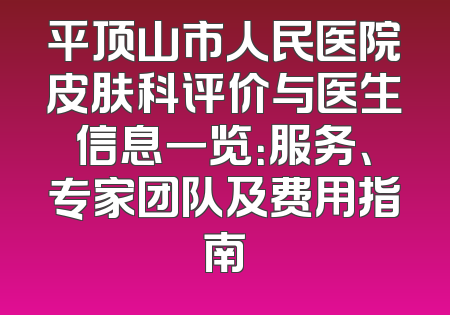 平顶山市人民医院皮肤科评价与医生信息一览：服务、专家团队及费用指南