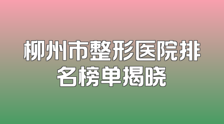 柳州市整形医院排名榜单揭晓