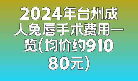 2024年台州成人兔唇手术费用一览（均价约91080元）