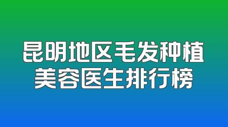 昆明地区毛发种植美容医生排行榜