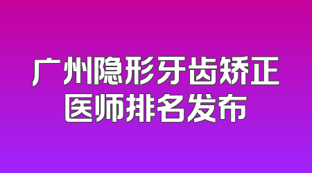 广州隐形牙齿矫正医师排名发布