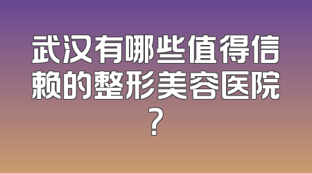 武汉有哪些值得信赖的整形美容医院？